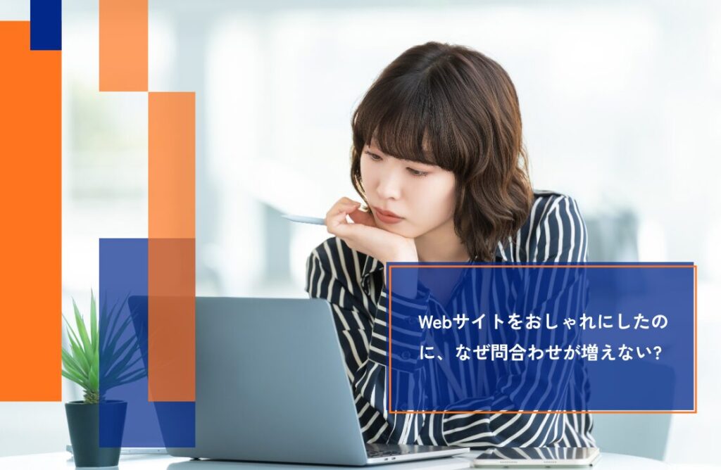Webサイトをおしゃれにしたのに、問い合わせが増えないのはなぜ?