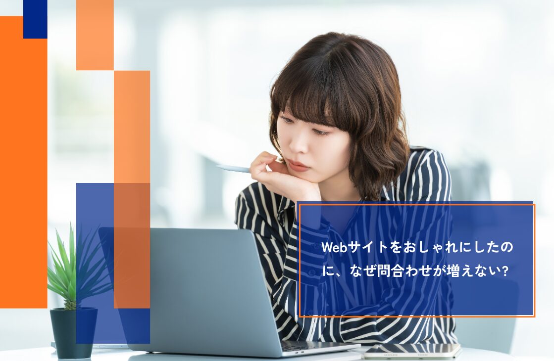 Webサイトをおしゃれにしたのに、問い合わせが増えないのはなぜ？